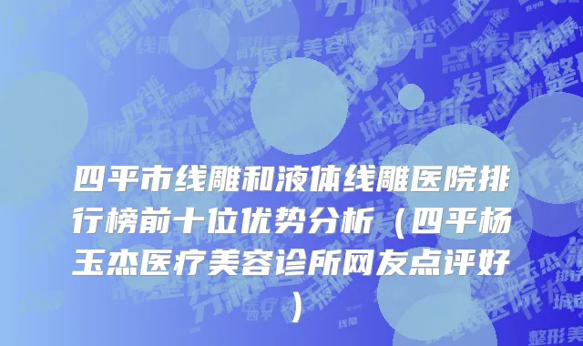 四平市线雕和液体线雕医院排行榜前十位优势分析（四平杨玉杰医疗美容诊所网友点评好）