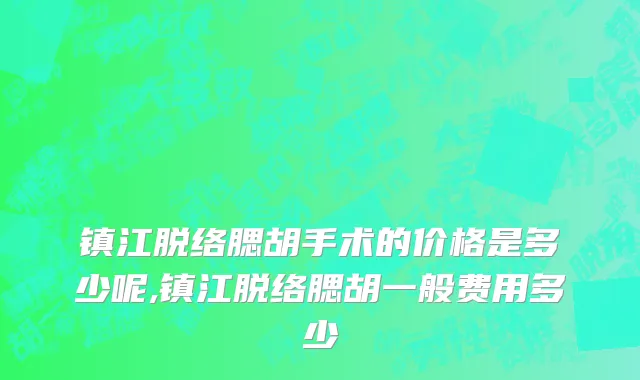 镇江脱络腮胡手术的价格是多少呢,镇江脱络腮胡一般费用多少