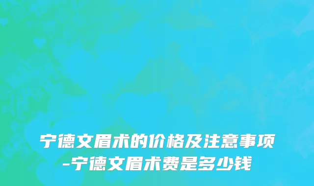 宁德文眉术的价格及注意事项-宁德文眉术费是多少钱