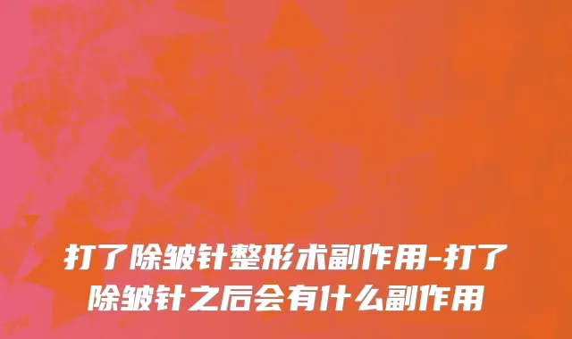 打了除皱针整形术副作用-打了除皱针之后会有什么副作用