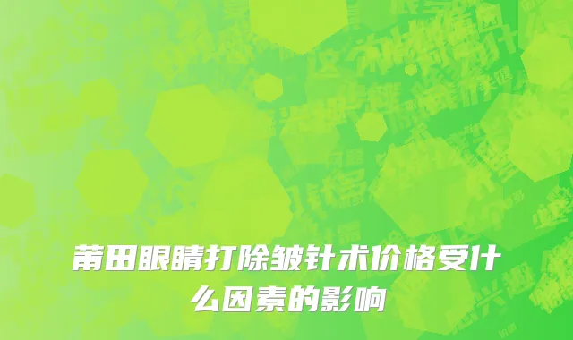 莆田眼睛打除皱针术价格受什么因素的影响