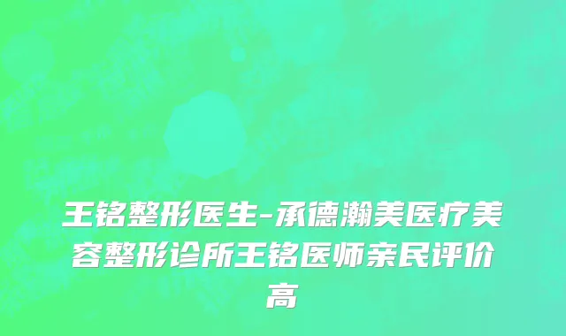 王铭整形医生-承德瀚美医疗美容整形诊所王铭医师亲民评价高