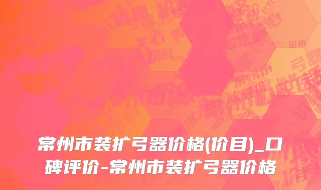 常州市装扩弓器价格(价目)_口碑评价-常州市装扩弓器价格