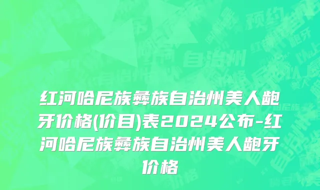 红河哈尼族彝族自治州美人龅牙价格(价目)表2024公布-红河哈尼族彝族自治州美人龅牙价格