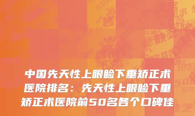中国先天性上眼睑下垂矫正术医院排名：先天性上眼睑下垂矫正术医院前50名各个口碑佳