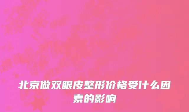 北京做双眼皮整形价格受什么因素的影响