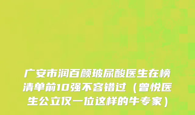 广安市润百颜玻尿酸医生在榜清单前10强不容错过（曾悦医生公立仅一位这样的牛专家）