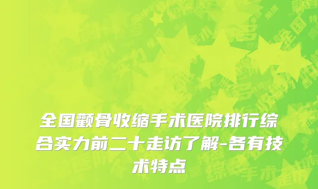 全国颧骨收缩手术医院排行综合实力前二十走访了解-各有技术特点