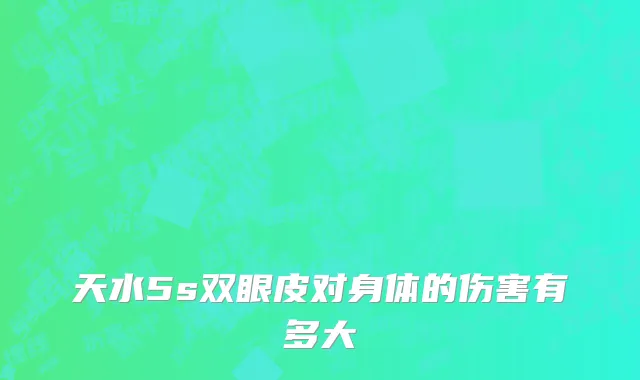 天水5s双眼皮对身体的伤害有多大