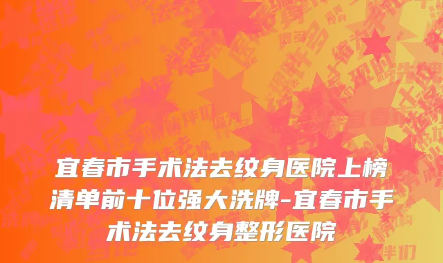 宜春市手术法去纹身医院上榜清单前十位强大洗牌-宜春市手术法去纹身整形医院
