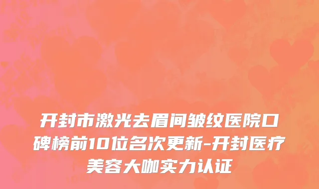 开封市激光去眉间皱纹医院口碑榜前10位名次更新-开封医疗美容大咖实力认证