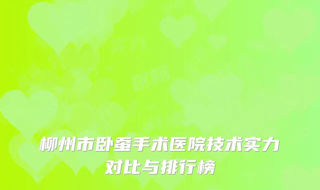 柳州市卧蚕手术医院技术实力对比与排行榜