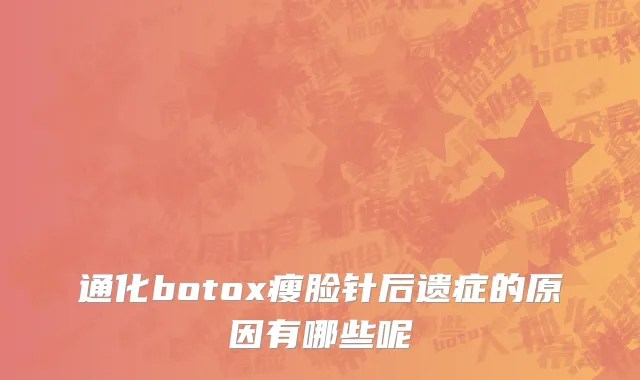 通化botox瘦脸针后遗症的原因有哪些呢