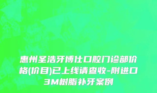 惠州圣浩牙博仕口腔门诊部价格(价目)已上线请查收-附进口3M树脂补牙案例