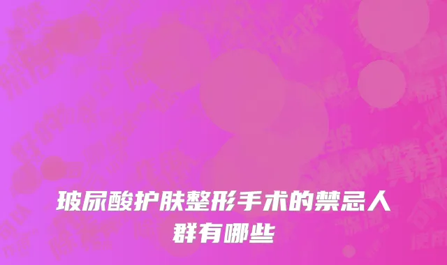 玻尿酸护肤整形手术的禁忌人群有哪些