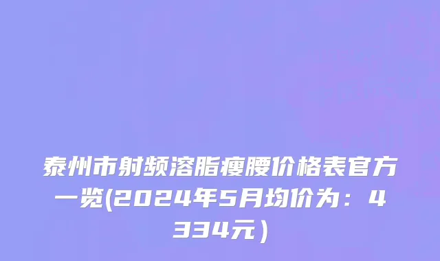 泰州市射频溶脂瘦腰价格表官方一览(2024年5月均价为：4334元）