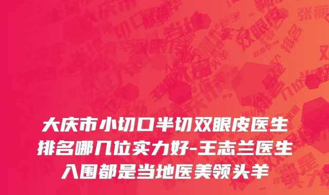 大庆市小切口半切双眼皮医生排名哪几位实力好-王志兰医生入围都是当地医美领头羊