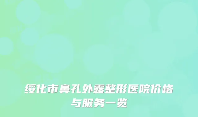 绥化市鼻孔外露整形医院价格与服务一览