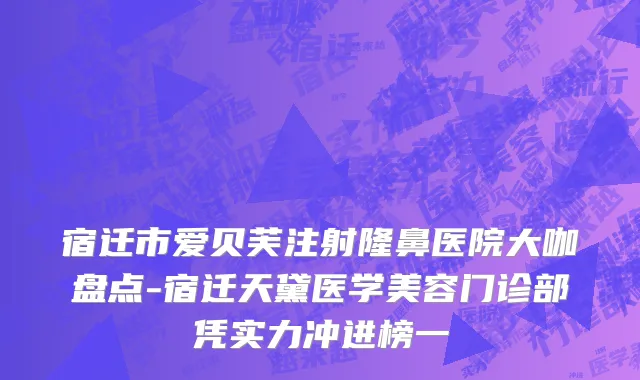 宿迁市爱贝芙注射隆鼻医院大咖盘点-宿迁天黛医学美容门诊部凭实力冲进榜一
