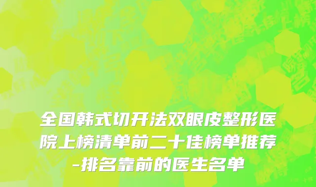 全国韩式切开法双眼皮整形医院上榜清单前二十佳榜单推荐-排名靠前的医生名单