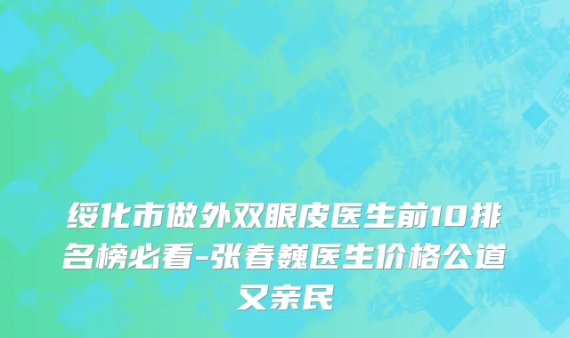 绥化市做外双眼皮医生前10排名榜必看-张春巍医生价格公道又亲民