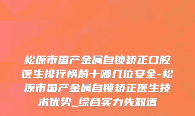 松原市国产金属自锁矫正口腔医生排行榜前十哪几位安全-松原市国产金属自锁矫正医生技术优势_综合实力先知道
