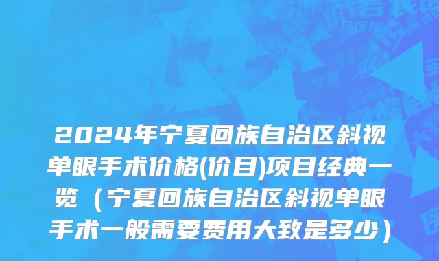 2024年宁夏回族自治区斜视单眼手术价格(价目)项目经典一览（宁夏回族自治区斜视单眼手术一般需要费用大致是多少）