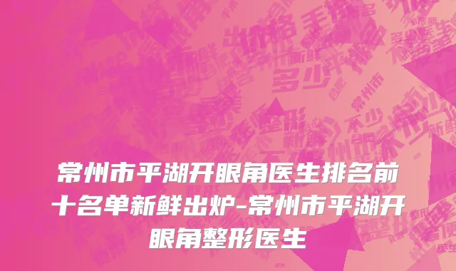 常州市平湖开眼角医生排名前十名单新鲜出炉-常州市平湖开眼角整形医生
