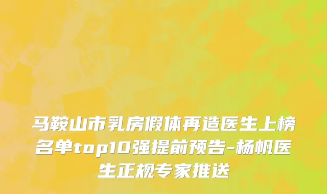 马鞍山市乳房假体再造医生上榜名单top10强提前预告-杨帆医生正规专家推送