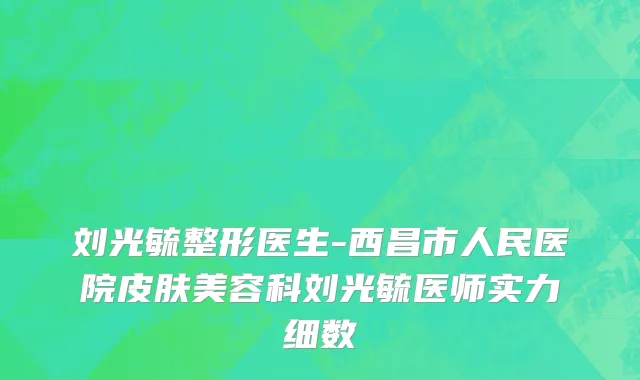 刘光毓整形医生-西昌市人民医院皮肤美容科刘光毓医师实力细数