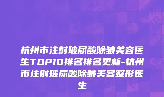 杭州市注射玻尿酸除皱美容医生TOP10排名排名更新-杭州市注射玻尿酸除皱美容整形医生