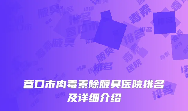 营口市肉毒素除腋臭医院排名及详细介绍
