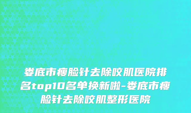 娄底市瘦脸针去除咬肌医院排名top10名单换新啦-娄底市瘦脸针去除咬肌整形医院