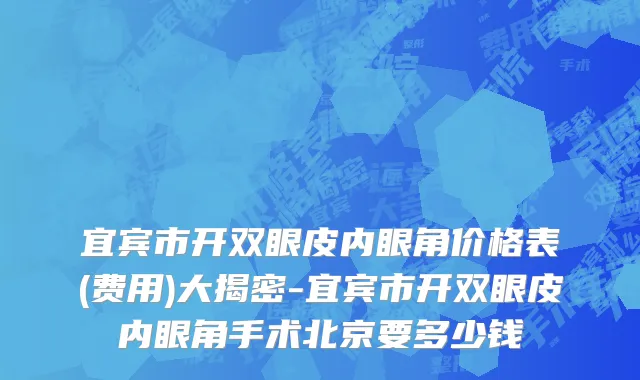 宜宾市开双眼皮内眼角价格表(费用)大揭密-宜宾市开双眼皮内眼角手术北京要多少钱