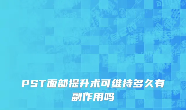 PST面部提升术可维持多久有副作用吗