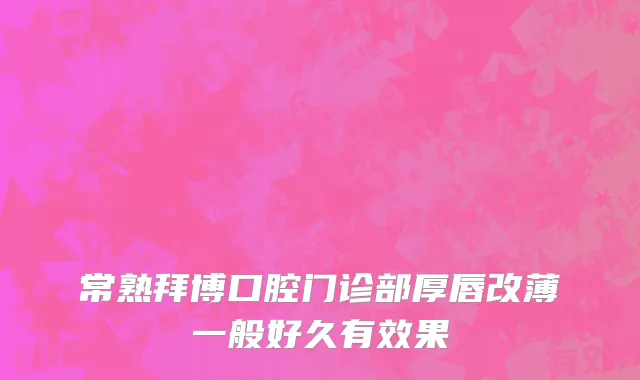 常熟拜博口腔门诊部厚唇改薄一般好久有效果