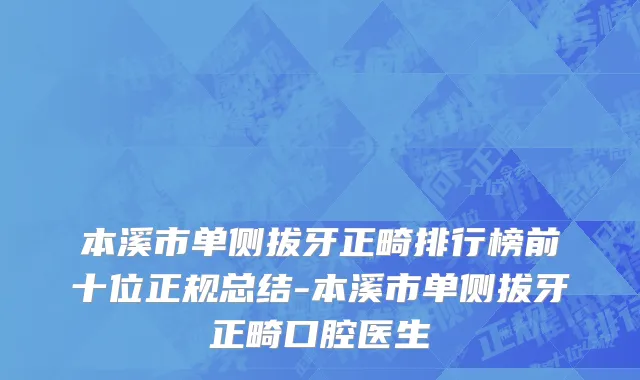 本溪市单侧拔牙正畸排行榜前十位正规总结-本溪市单侧拔牙正畸口腔医生