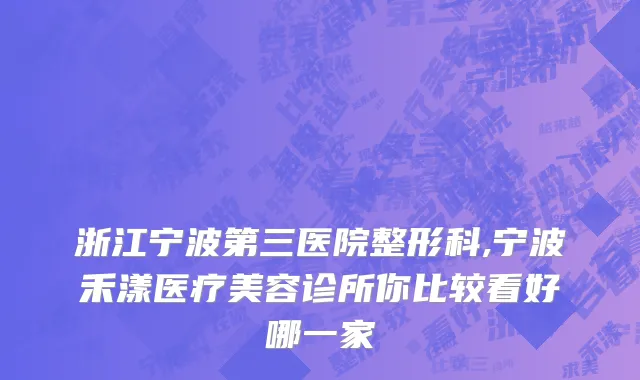 浙江宁波第三医院整形科,宁波禾漾医疗美容诊所你比较看好哪一家