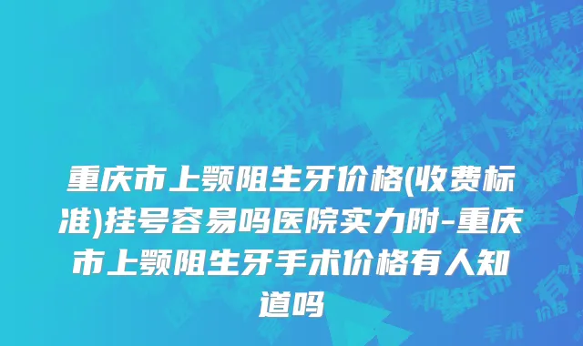 重庆市上颚阻生牙价格(收费标准)挂号容易吗医院实力附-重庆市上颚阻生牙手术价格有人知道吗