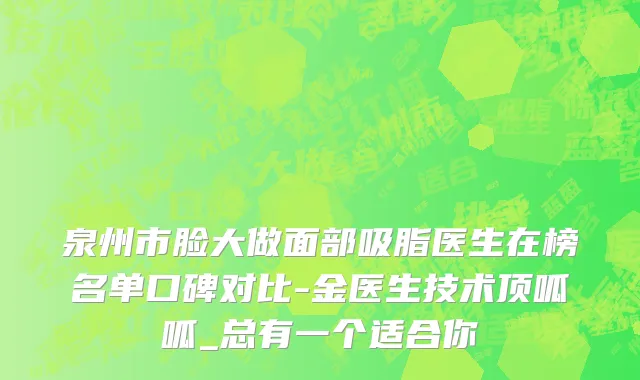 泉州市脸大做面部吸脂医生在榜名单口碑对比-金医生技术顶呱呱_总有一个适合你