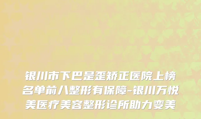 银川市下巴是歪矫正医院上榜名单前八整形有保障-银川万悦美医疗美容整形诊所助力变美
