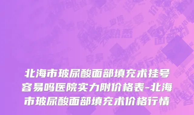 北海市玻尿酸面部填充术挂号容易吗医院实力附价格表-北海市玻尿酸面部填充术价格行情