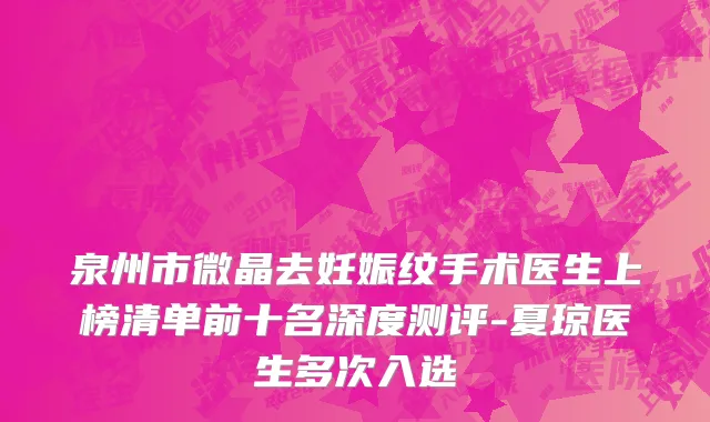 泉州市微晶去妊娠纹手术医生上榜清单前十名深度测评-夏琼医生多次入选
