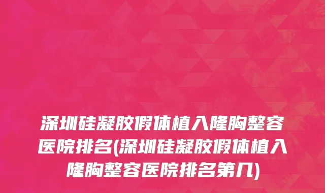 深圳硅凝胶假体植入隆胸整容医院排名(深圳硅凝胶假体植入隆胸整容医院排名第几)
