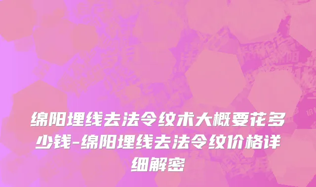 绵阳埋线去法令纹术大概要花多少钱-绵阳埋线去法令纹价格详细解密