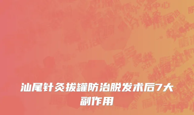 汕尾针灸拔罐防治脱发术后7大副作用