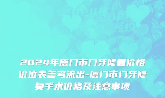 2024年厦门市门牙修复价格价位表参考流出-厦门市门牙修复手术价格及注意事项