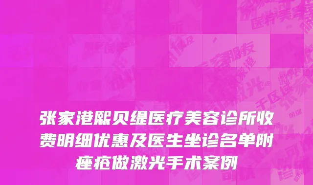 张家港熙贝缇医疗美容诊所收费明细优惠及医生坐诊名单附痤疮做激光手术案例