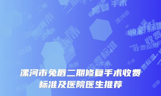 漯河市兔唇二期修复手术收费标准及医院医生推荐