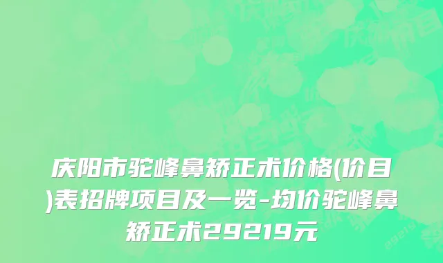 庆阳市驼峰鼻矫正术价格(价目)表招牌项目及一览-均价驼峰鼻矫正术29219元